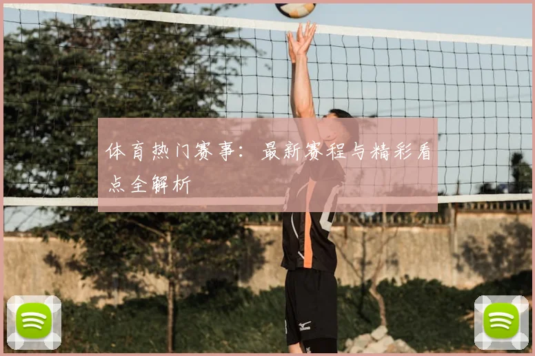 体育热门赛事：最新赛程与精彩看点全解析