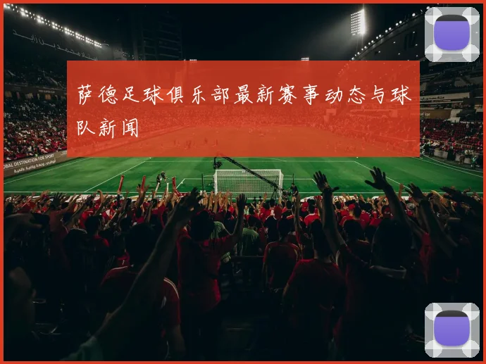 萨德足球俱乐部最新赛事动态与球队新闻