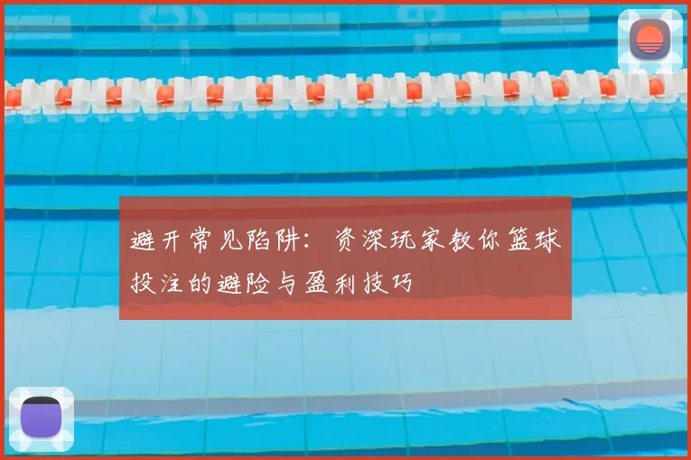 避开常见陷阱：资深玩家教你篮球投注的避险与盈利技巧