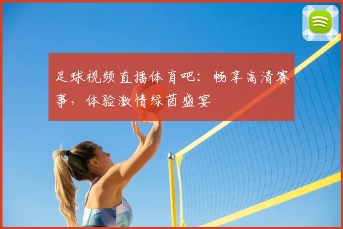 足球视频直播体育吧：畅享高清赛事，体验激情绿茵盛宴