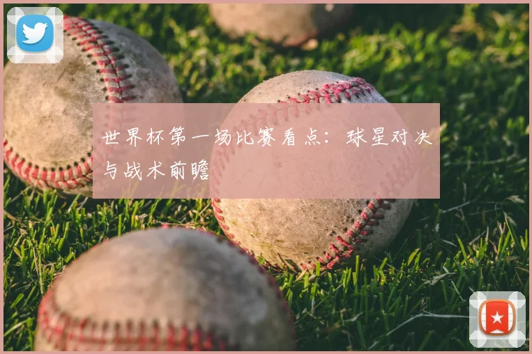 世界杯第一场比赛看点：球星对决与战术前瞻