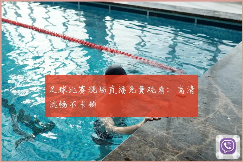 足球比赛现场直播免费观看：高清流畅不卡顿