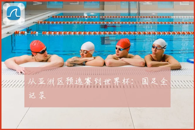 从亚洲区预选赛到世界杯:国足全记录