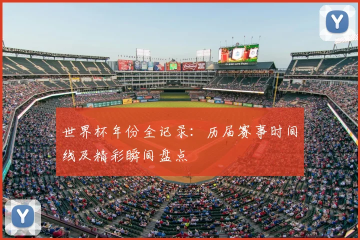 世界杯年份全记录：历届赛事时间线及精彩瞬间盘点