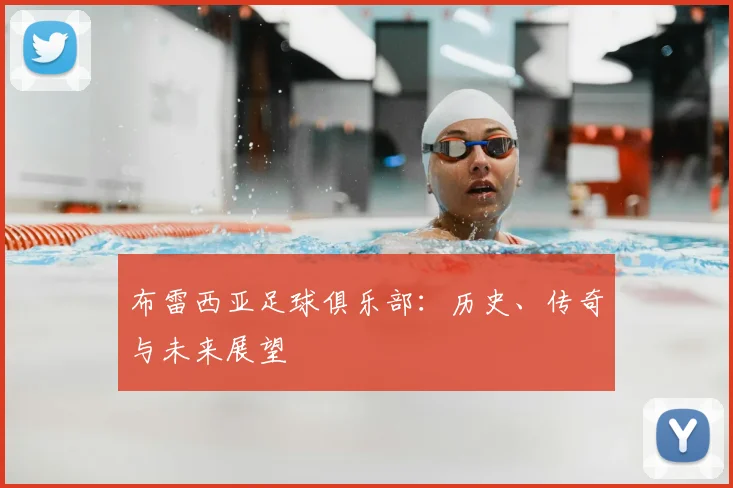 布雷西亚足球俱乐部：历史、传奇与未来展望