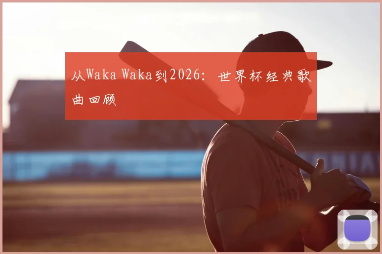 从Waka Waka到2026：世界杯经典歌曲回顾