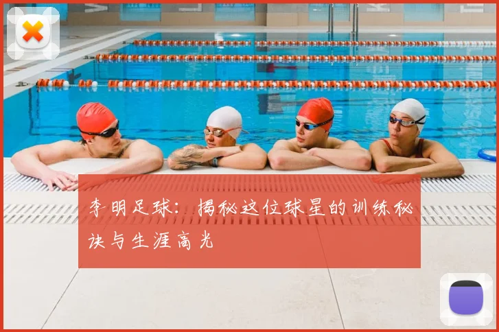 李明足球：揭秘这位球星的训练秘诀与生涯高光