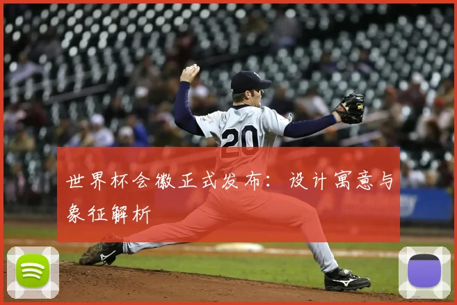 世界杯会徽正式发布：设计寓意与象征解析