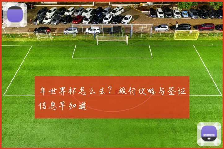 年世界杯怎么去？旅行攻略与签证信息早知道